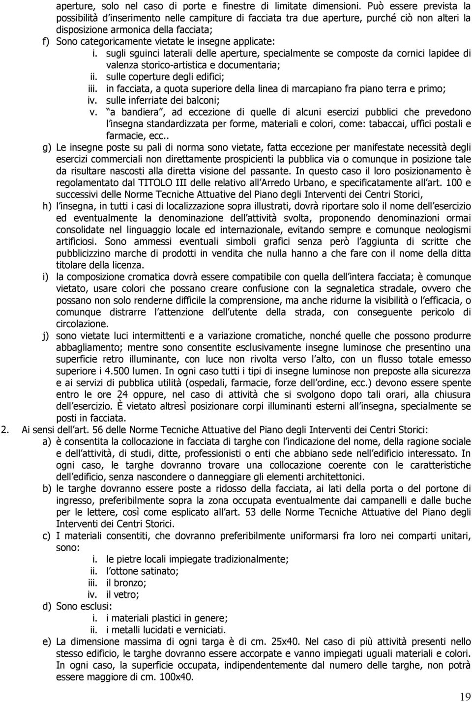 insegne applicate: i. sugli sguinci laterali delle aperture, specialmente se composte da cornici lapidee di valenza storico-artistica e documentaria; ii. sulle coperture degli edifici; iii.