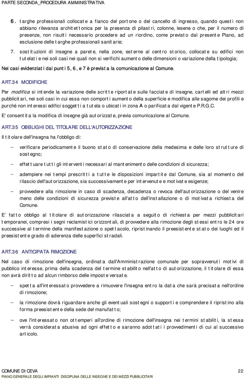 sostituzioni di insegne a parete, nella zone, esterne al centro storico, collocate su edifici non tutelati e nei soli casi nei quali non si verifichi aumento delle dimensioni o variazione della