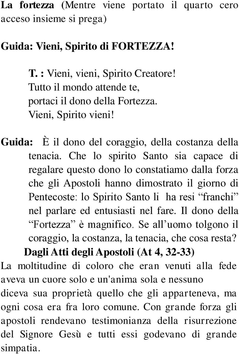 Che lo spirito Santo sia capace di regalare questo dono lo constatiamo dalla forza che gli Apostoli hanno dimostrato il giorno di Pentecoste: lo Spirito Santo li ha resi franchi nel parlare ed