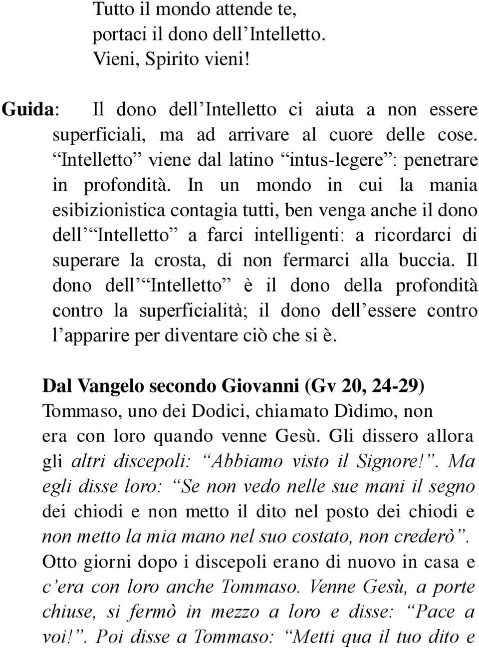 In un mondo in cui la mania esibizionistica contagia tutti, ben venga anche il dono dell Intelletto a farci intelligenti: a ricordarci di superare la crosta, di non fermarci alla buccia.