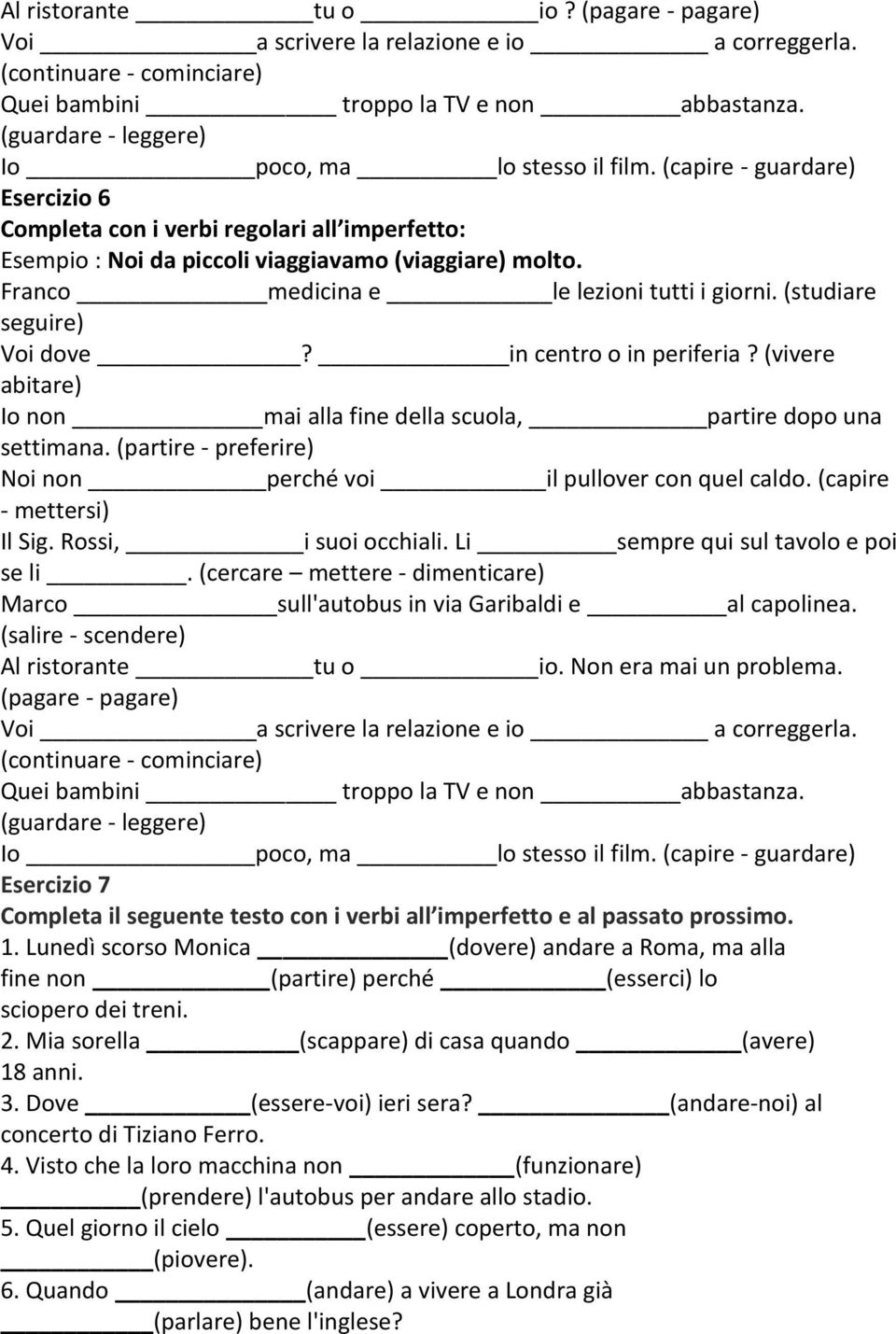 Franco medicina e le lezioni tutti i giorni. (studiare seguire) Voi dove? in centro o in periferia? (vivere abitare) Io non mai alla fine della scuola, partire dopo una settimana.