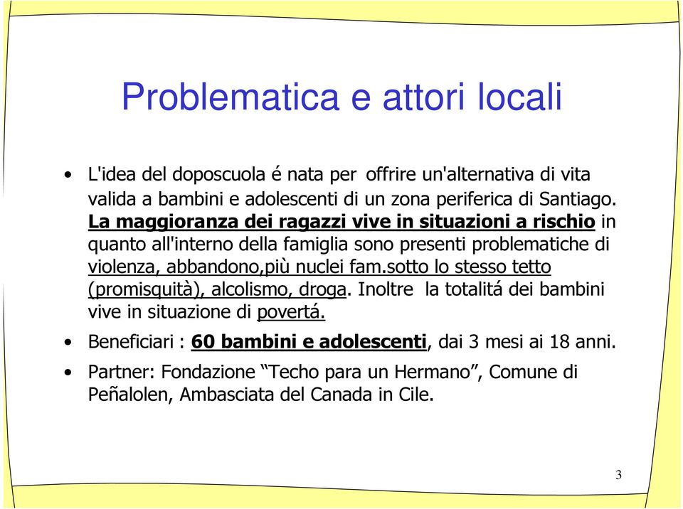 La maggioranza dei ragazzi vive in situazioni a rischio in quanto all'interno della famiglia sono presenti problematiche di violenza, abbandono,più