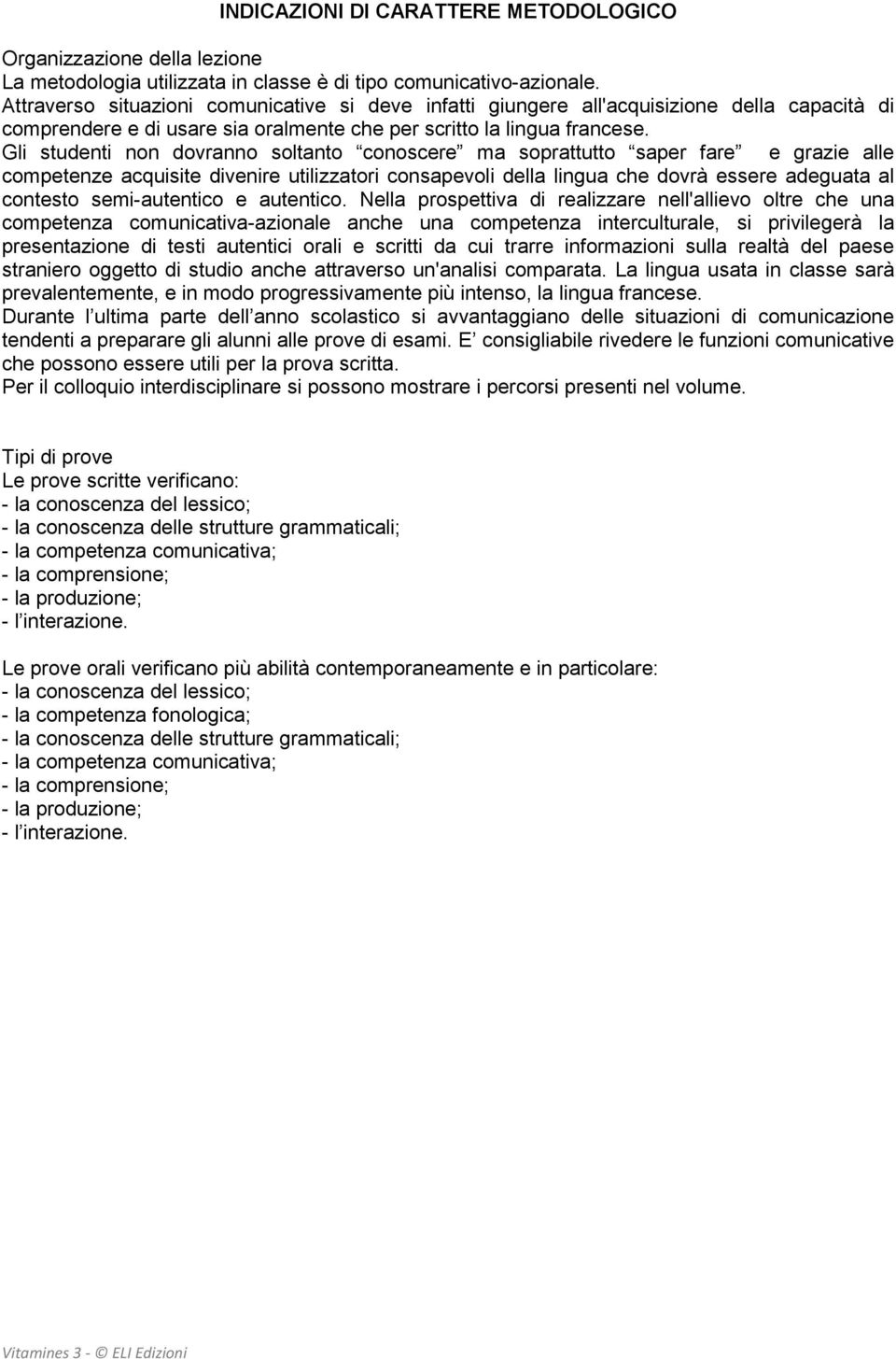 Gli studenti non dovranno soltanto conoscere ma soprattutto saper fare e grazie alle competenze acquisite divenire utilizzatori consapevoli della lingua che dovrà essere adeguata al contesto