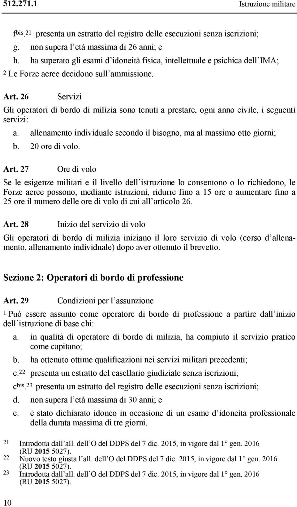 26 Servizi Gli operatori di bordo di milizia sono tenuti a prestare, ogni anno civile, i seguenti servizi: a. allenamento individuale secondo il bisogno, ma al massimo otto giorni; b. 20 ore di volo.