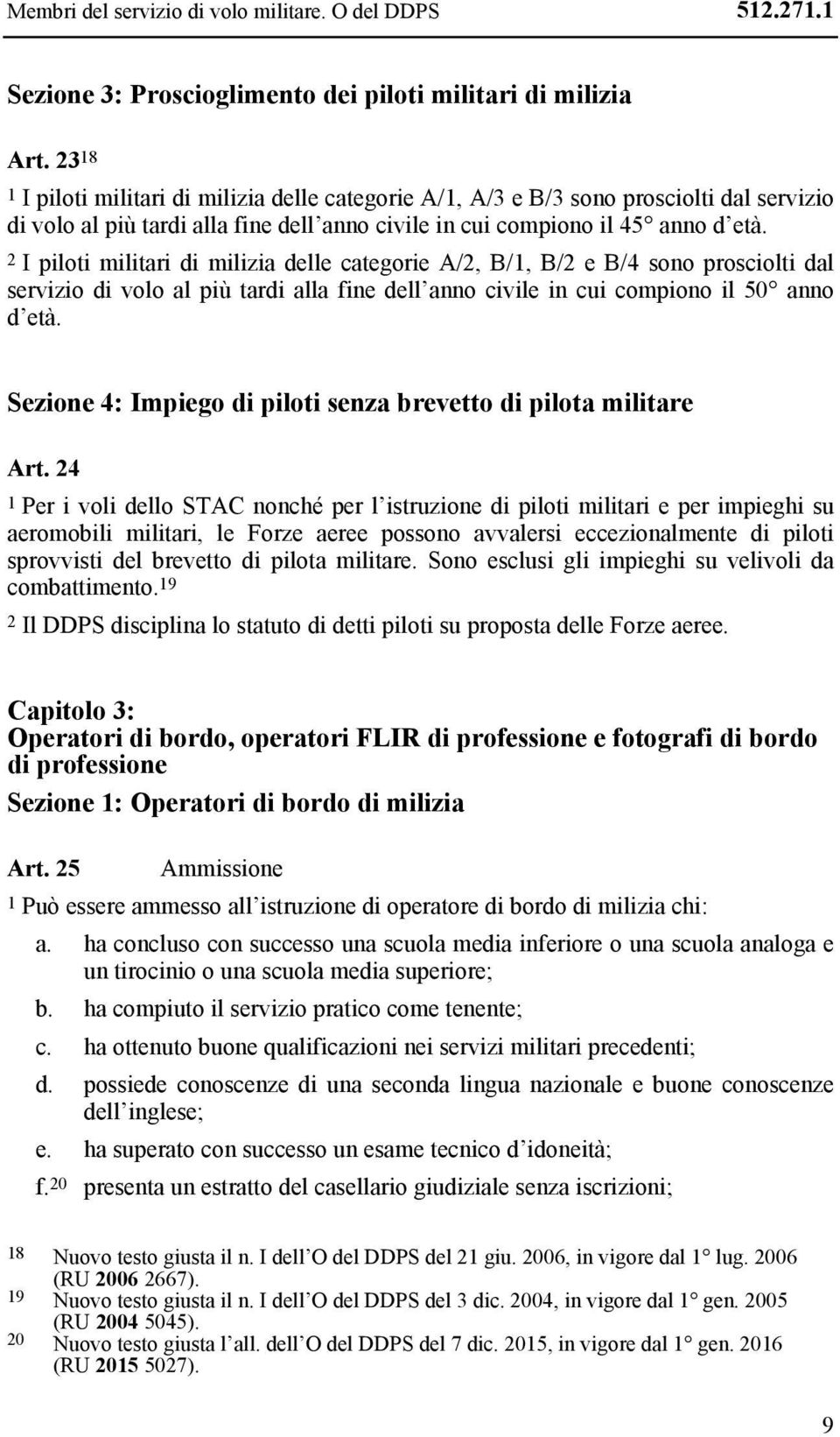 2 I piloti militari di milizia delle categorie A/2, B/1, B/2 e B/4 sono prosciolti dal servizio di volo al più tardi alla fine dell anno civile in cui compiono il 50 anno d età.