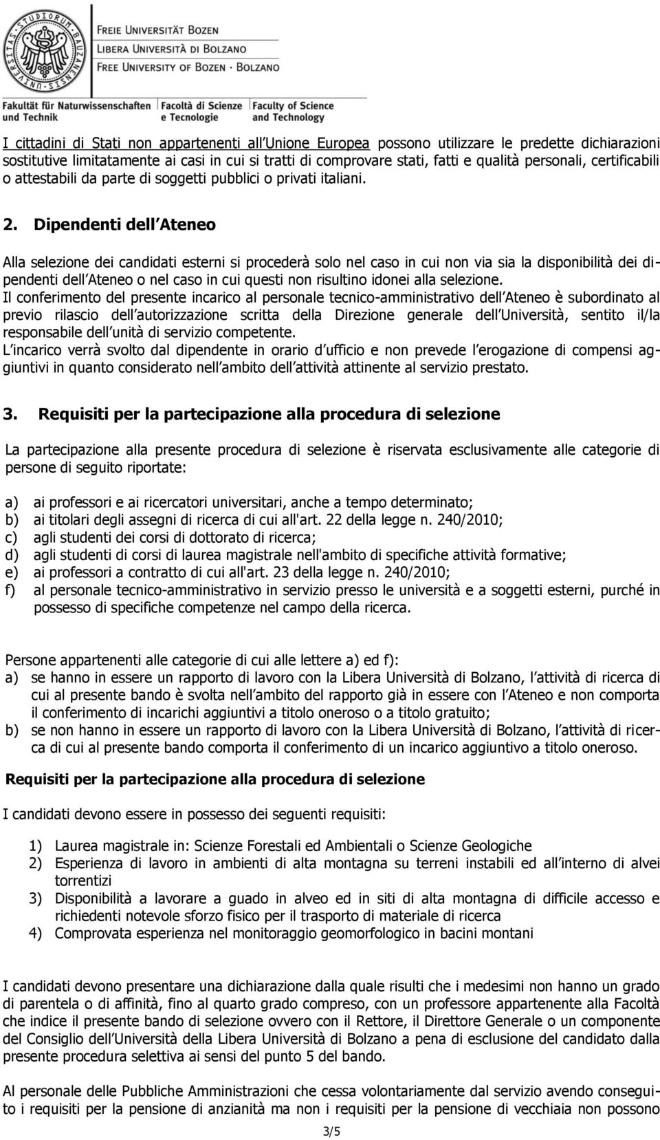 Dipendenti dell Ateneo Alla selezione dei candidati esterni si procederà solo nel caso in cui non via sia la disponibilità dei dipendenti dell Ateneo o nel caso in cui questi non risultino idonei