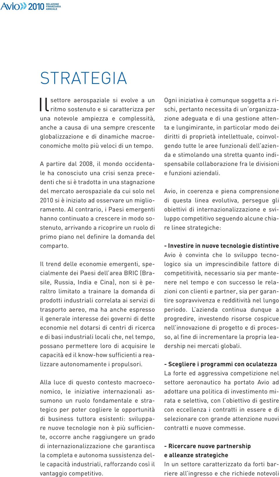 A partire dal 2008, il mondo occidentale ha conosciuto una crisi senza precedenti che si è tradotta in una stagnazione del mercato aerospaziale da cui solo nel 2010 si è iniziato ad osservare un