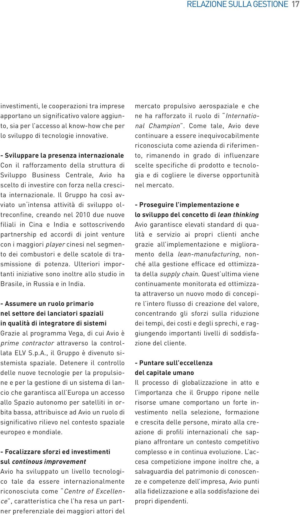 Il Gruppo ha così avviato un intensa attività di sviluppo oltreconfine, creando nel 2010 due nuove filiali in Cina e India e sottoscrivendo partnership ed accordi di joint venture con i maggiori