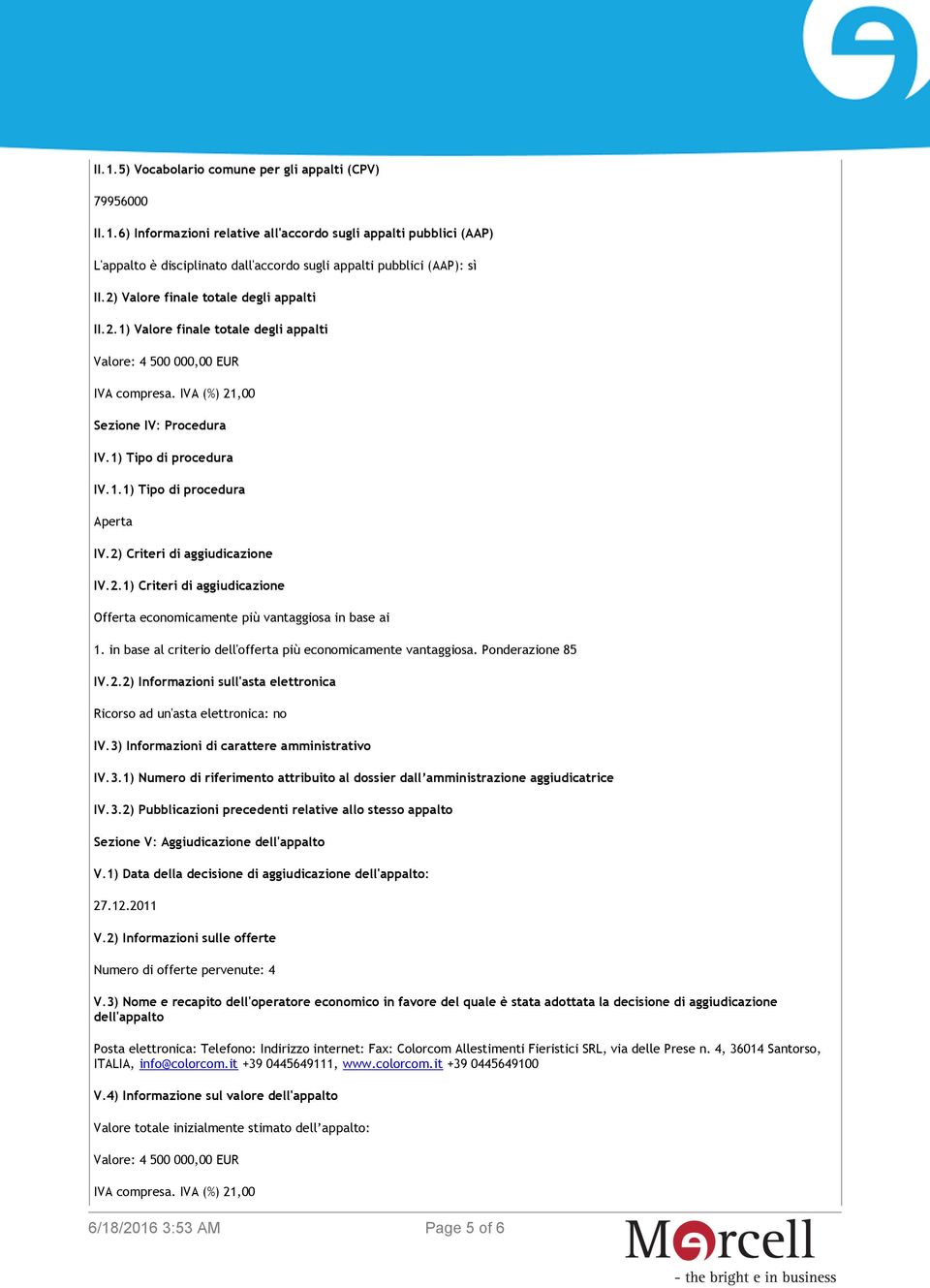 2) Criteri di aggiudicazione IV.2.1) Criteri di aggiudicazione Offerta economicamente più vantaggiosa in base ai 1. in base al criterio dell'offerta più economicamente vantaggiosa. Ponderazione 85 IV.