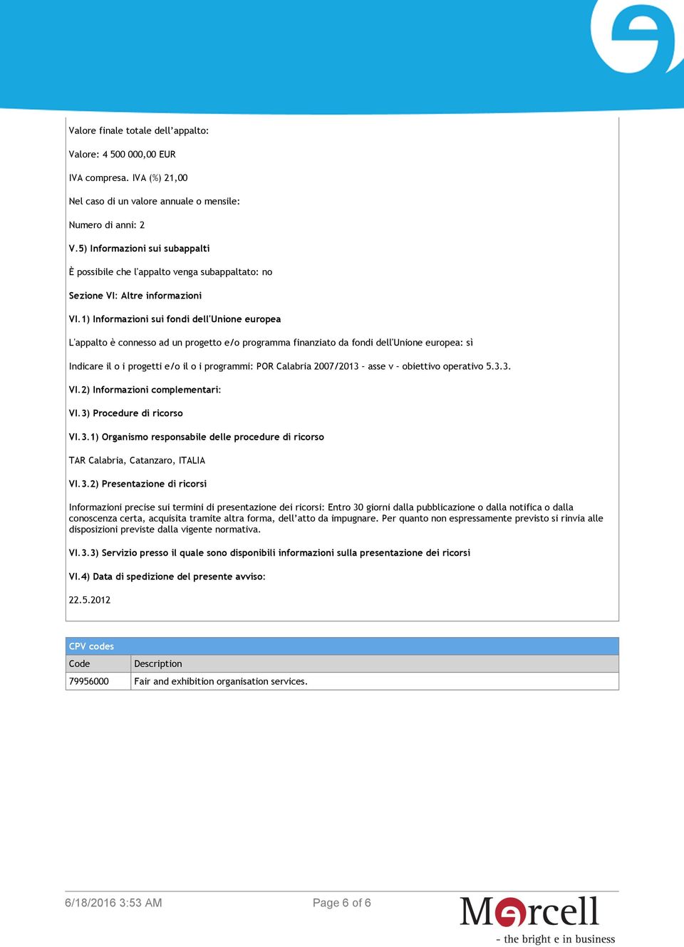 1) Informazioni sui fondi dell'unione europea L'appalto è connesso ad un progetto e/o programma finanziato da fondi dell'unione europea: sì Indicare il o i progetti e/o il o i programmi: POR Calabria