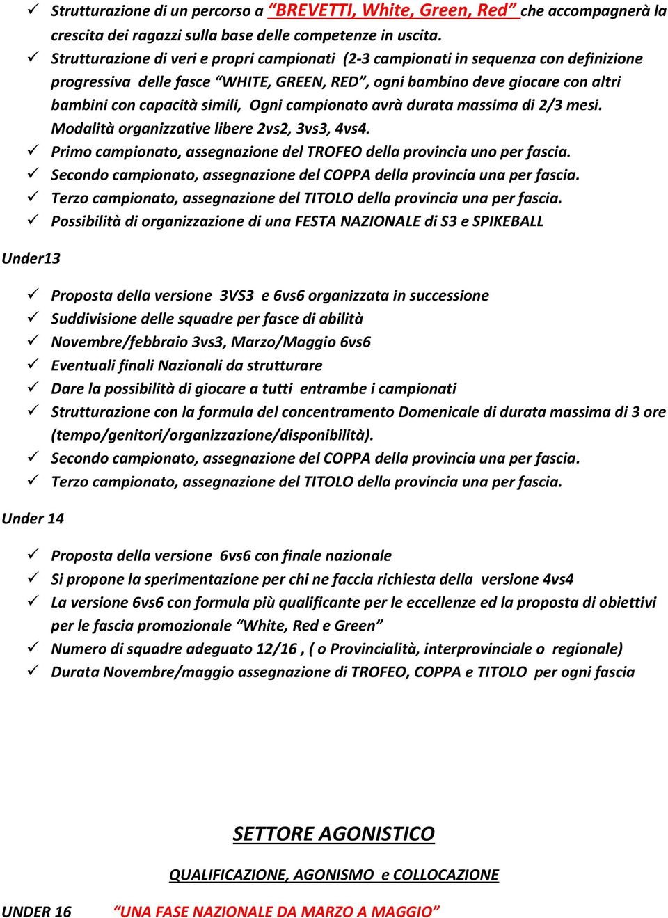 campionato avrà durata massima di 2/3 mesi. Modalità organizzative libere 2vs2, 3vs3, 4vs4. Primo campionato, assegnazione del TROFEO della provincia uno per fascia.