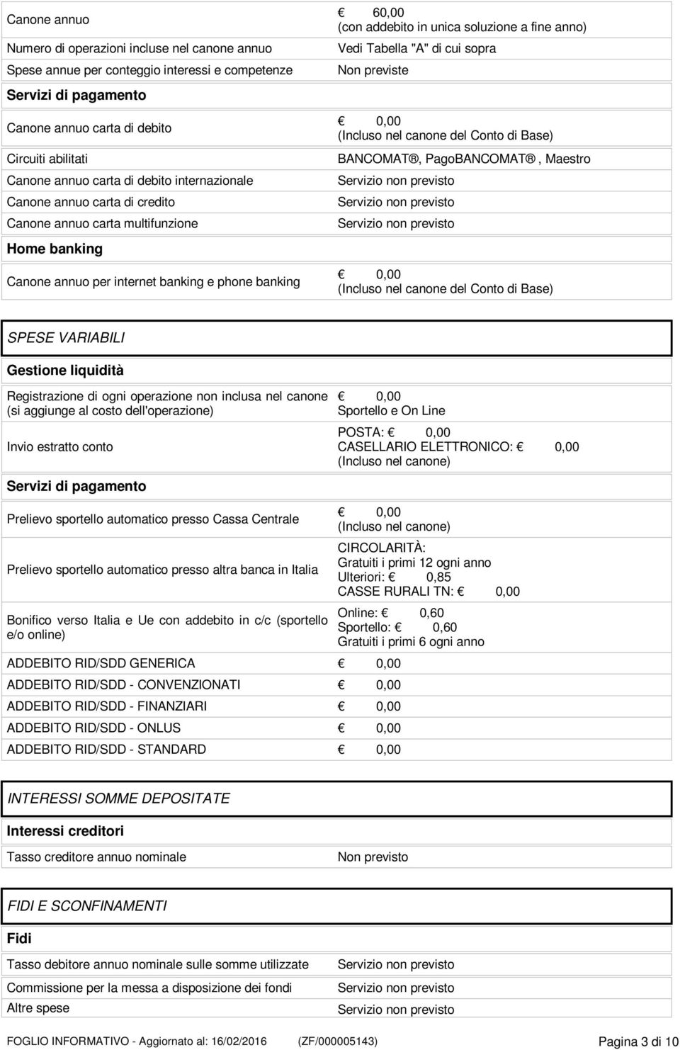 Vedi Tabella "A" di cui sopra Non previste (Incluso nel canone del Conto di Base) BANCOMAT, PagoBANCOMAT, Maestro (Incluso nel canone del Conto di Base) SPESE VARIABILI Gestione liquidità