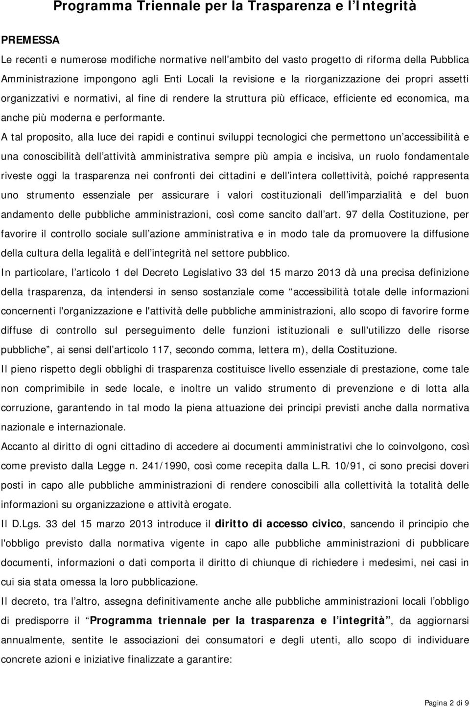 A tal proposito, alla luce dei rapidi e continui sviluppi tecnologici che permettono un accessibilità e una conoscibilità dell attività amministrativa sempre più ampia e incisiva, un ruolo