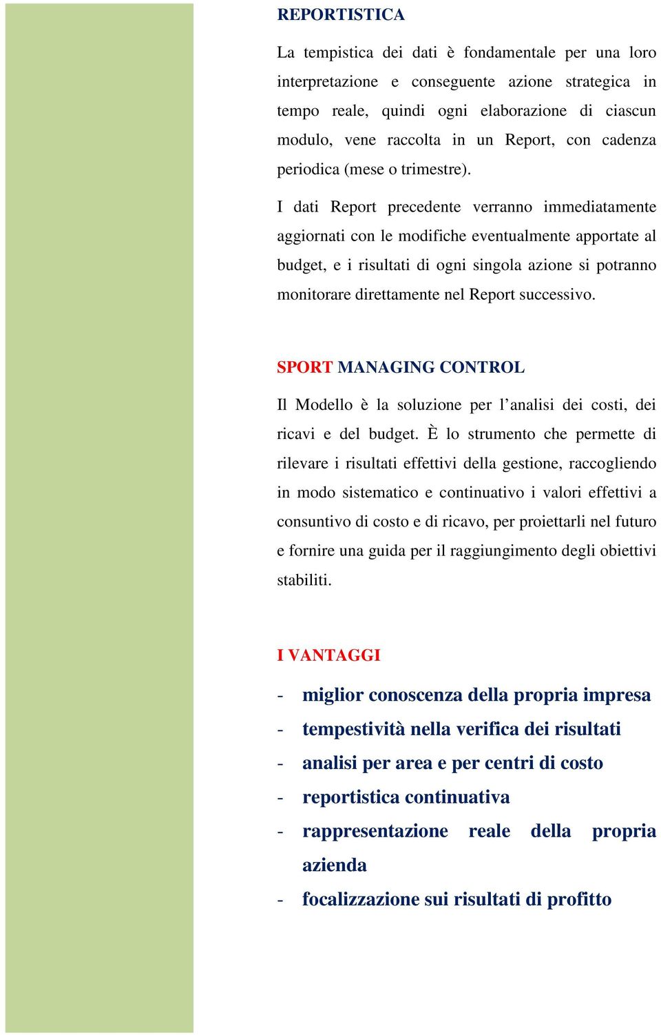 I dati Report precedente verranno immediatamente aggiornati con le modifiche eventualmente apportate al budget, e i risultati di ogni singola azione si potranno monitorare direttamente nel Report