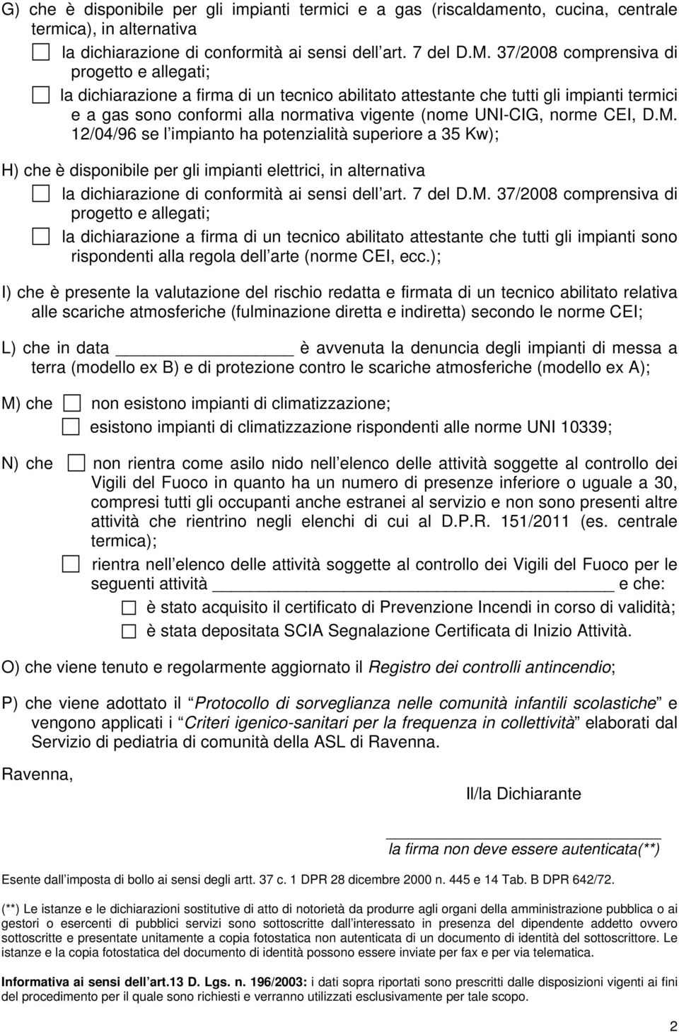 norme CEI, D.M. 12/04/96 se l impianto ha potenzialità superiore a 35 Kw); H) che è disponibile per gli impianti elettrici, in alternativa la dichiarazione di conformità ai sensi dell art. 7 del D.M. 37/2008 comprensiva di progetto e allegati; la dichiarazione a firma di un tecnico abilitato attestante che tutti gli impianti sono rispondenti alla regola dell arte (norme CEI, ecc.