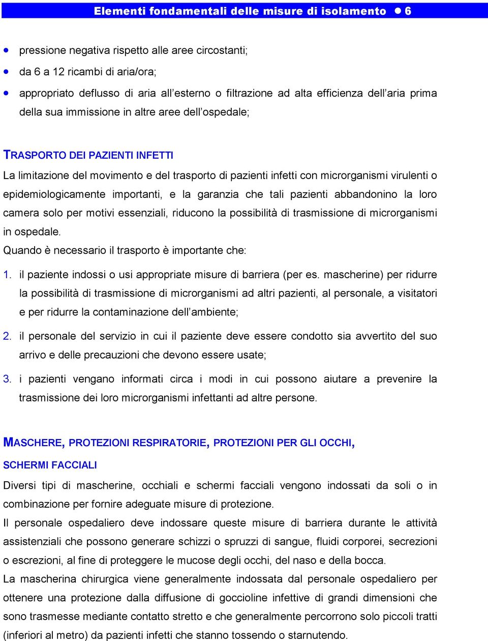 virulenti o epidemiologicamente importanti, e la garanzia che tali pazienti abbandonino la loro camera solo per motivi essenziali, riducono la possibilità di trasmissione di microrganismi in ospedale.