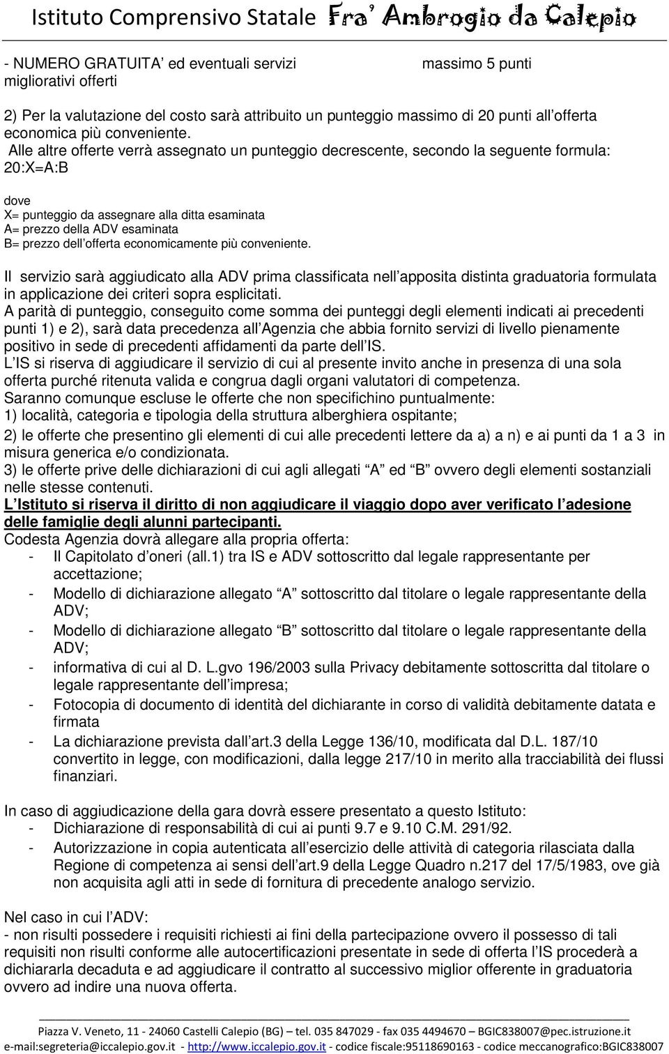 offerta economicamente più conveniente. Il servizio sarà aggiudicato alla ADV prima classificata nell apposita distinta graduatoria formulata in applicazione dei criteri sopra esplicitati.