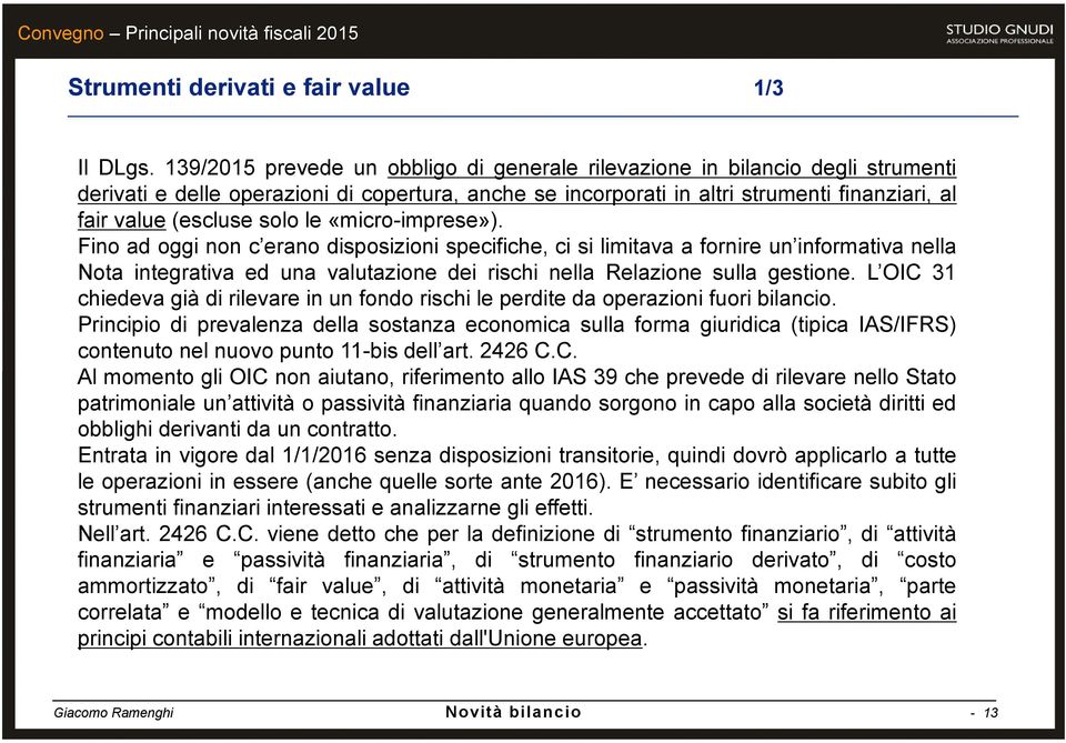 solo le «micro-imprese»). Fino ad oggi non c erano disposizioni specifiche, ci si limitava a fornire un informativa nella Nota integrativa ed una valutazione dei rischi nella Relazione sulla gestione.