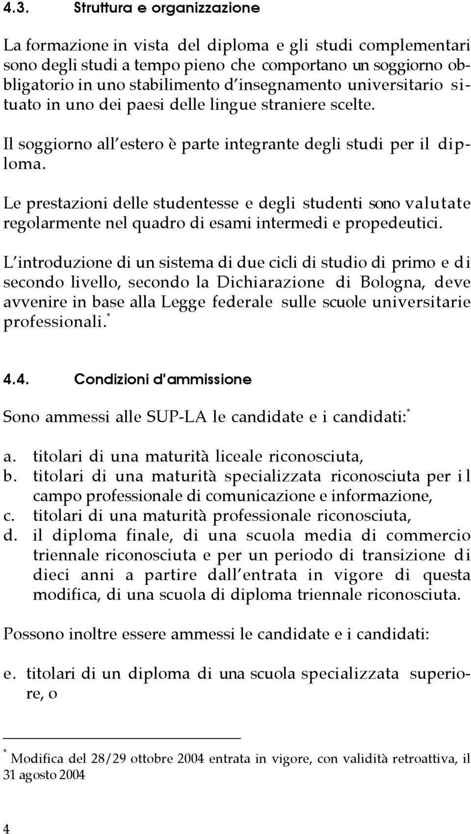 Le prestazioni delle studentesse e degli studenti sono valutate regolarmente nel quadro di esami intermedi e propedeutici.