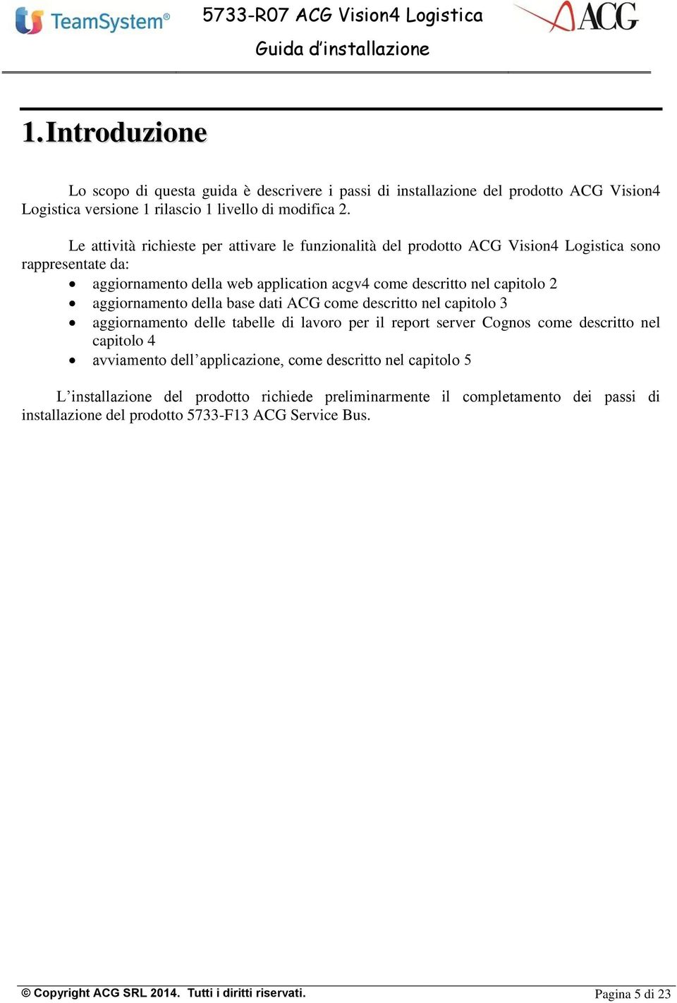 aggiornamento della base dati ACG come descritto nel capitolo 3 aggiornamento delle tabelle di lavoro per il report server Cognos come descritto nel capitolo 4 avviamento dell applicazione,