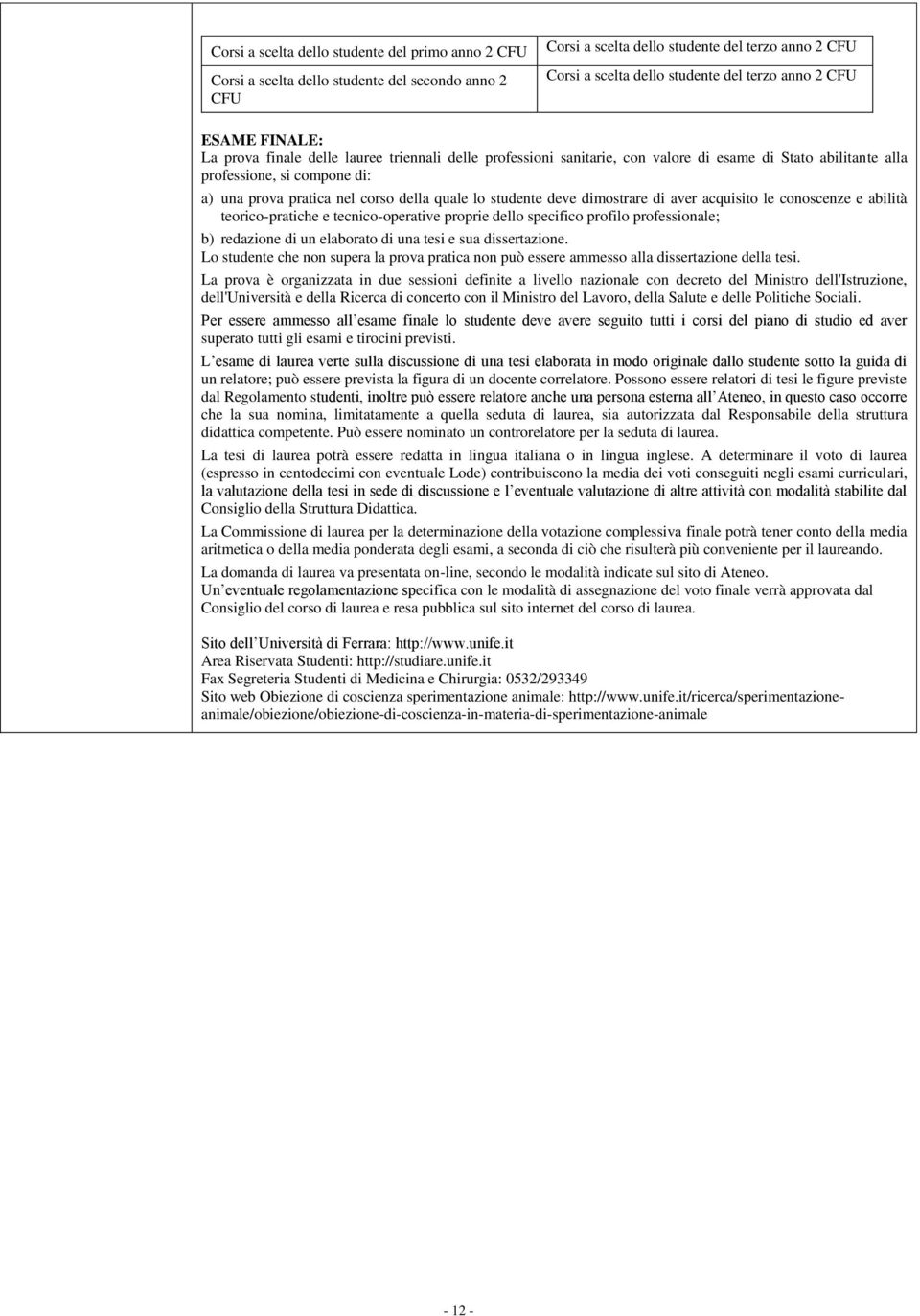 deve dimostrare di aver acquisito le conoscenze e abilità teorico-pratiche e tecnico-operative proprie dello specifico profilo professionale; b) redazione di un elaborato di una tesi e sua