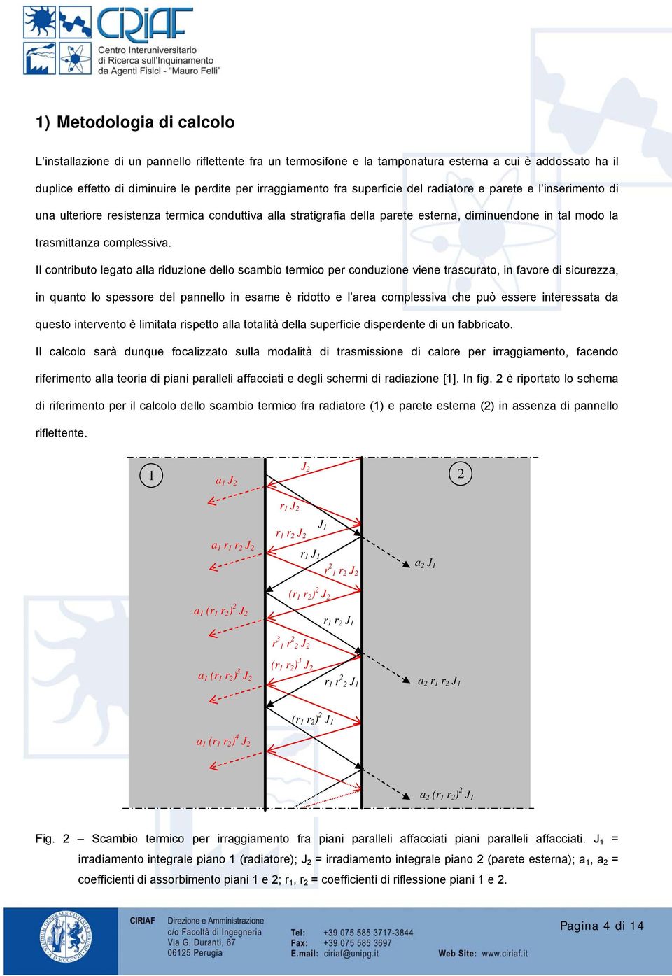 Il contributo legato alla riduzione dello scambio termico per conduzione viene trascurato, in favore di sicurezza, in quanto lo spessore del pannello in esame è ridotto e l area complessiva che può