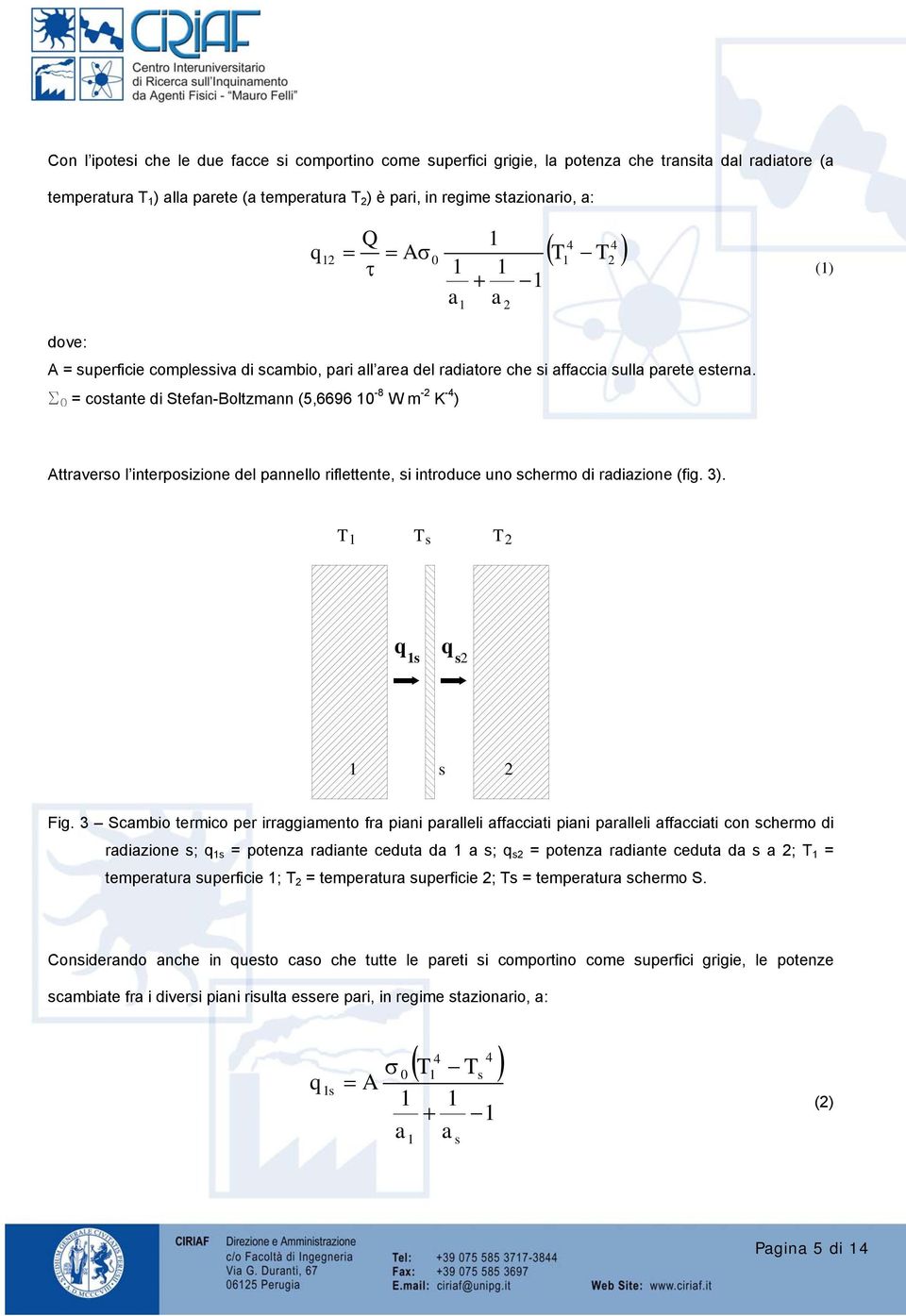 S 0 = costante di Stefan-Boltzmann (5,6696 0-8 W m -2 K -4 ) Attraverso l interposizione del pannello riflettente, si introduce uno schermo di radiazione (fig. 3). T Ts T2 q s q s2 s 2 Fig.