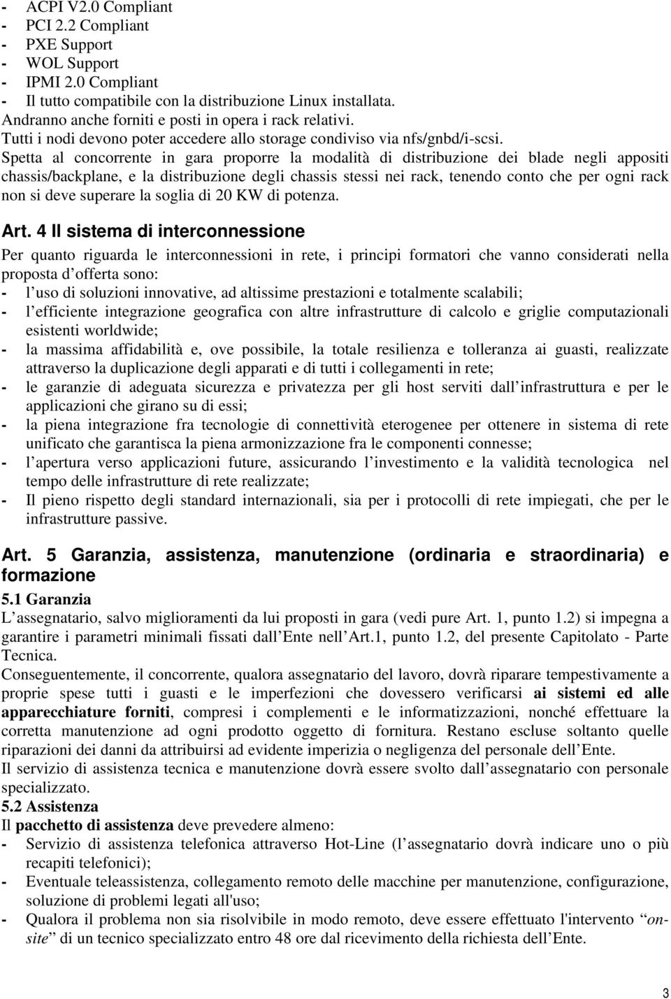 Spetta al concorrente in gara proporre la modalità di distribuzione dei blade negli appositi chassis/backplane, e la distribuzione degli chassis stessi nei rack, tenendo conto che per ogni rack non