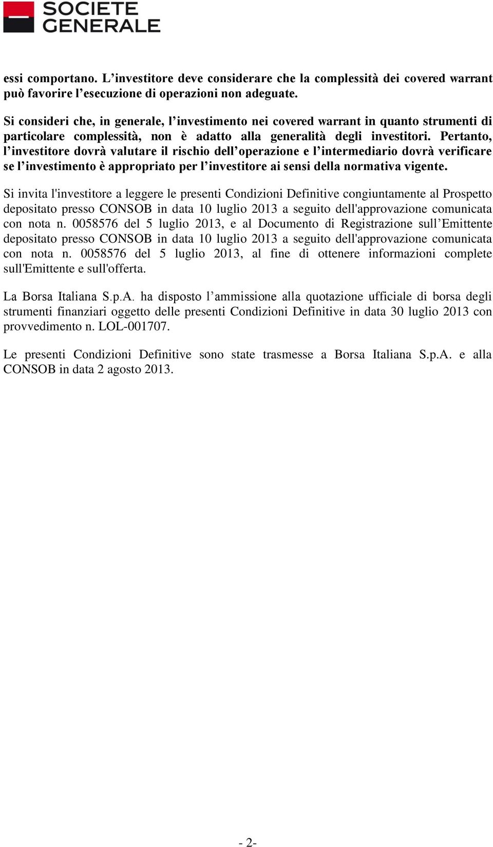 Pertanto, l investitore dovrà valutare il rischio dell operazione e l intermediario dovrà verificare se l investimento è appropriato per l investitore ai sensi della normativa vigente.