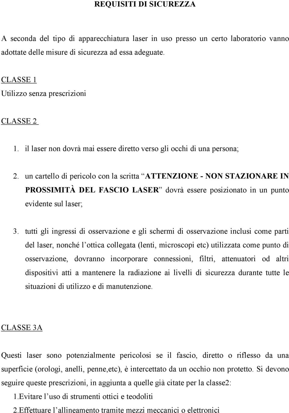 un cartello di pericolo con la scritta ATTENZIONE - NON STAZIONARE IN PROSSIMITÀ DEL FASCIO LASER dovrà essere posizionato in un punto evidente sul laser; 3.