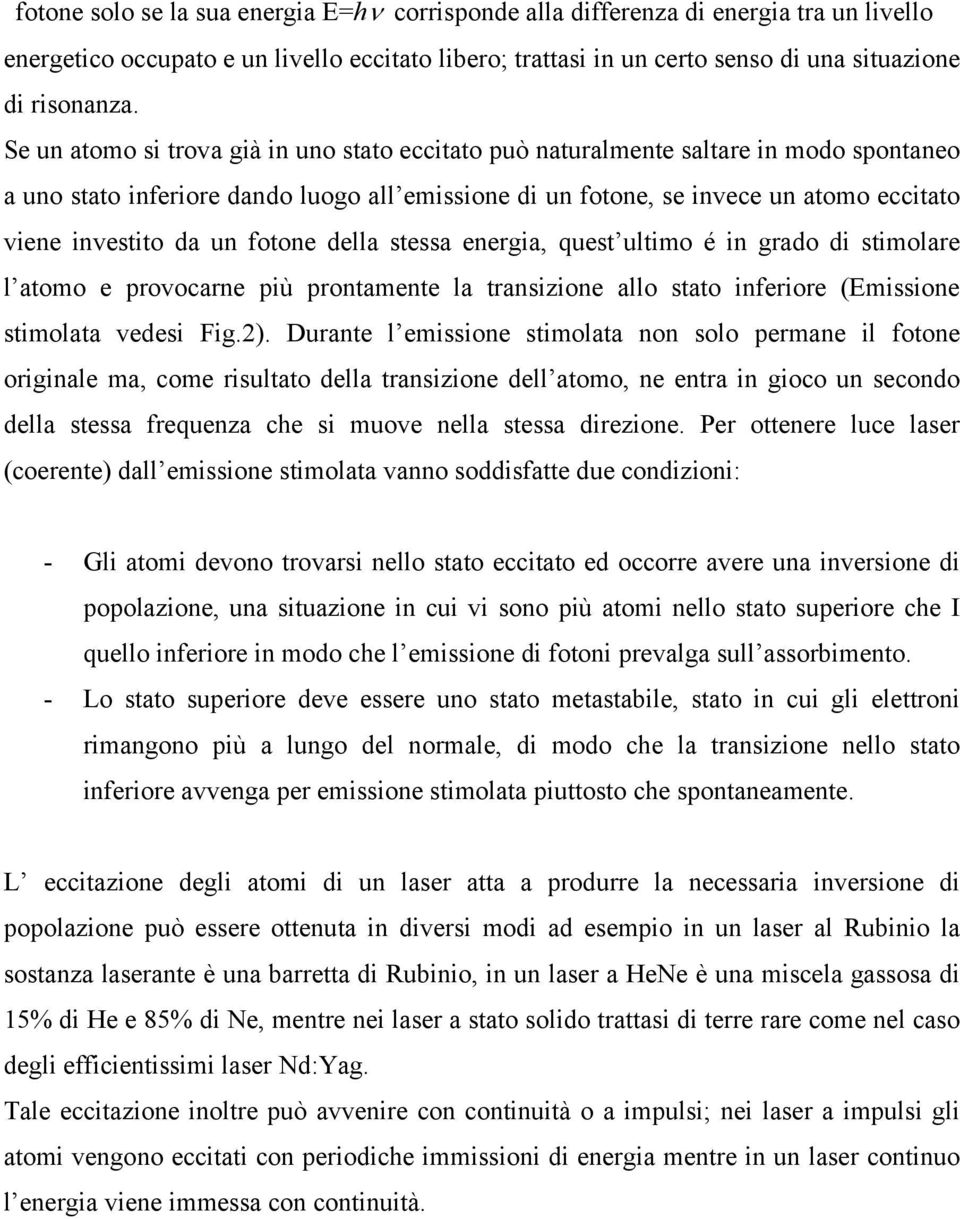 un fotone della stessa energia, quest ultimo é in grado di stimolare l atomo e provocarne più prontamente la transizione allo stato inferiore (Emissione stimolata vedesi Fig.2).