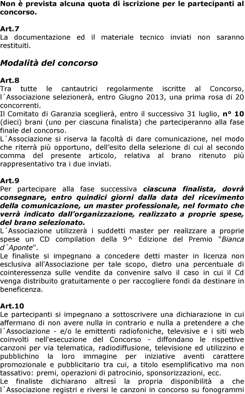 Il Comitato di Garanzia sceglierà, entro il successivo 31 luglio, n 10 (dieci) brani (uno per ciascuna finalista) che parteciperanno alla fase finale del concorso.