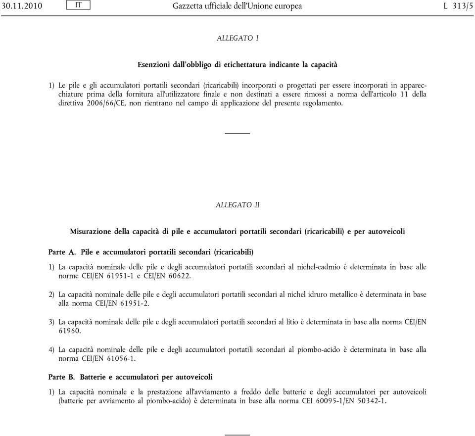 incorporati o progettati per essere incorporati in apparecchiature prima della fornitura all'utilizzatore finale e non destinati a essere rimossi a norma dell'articolo 11 della direttiva 2006/66/CE,