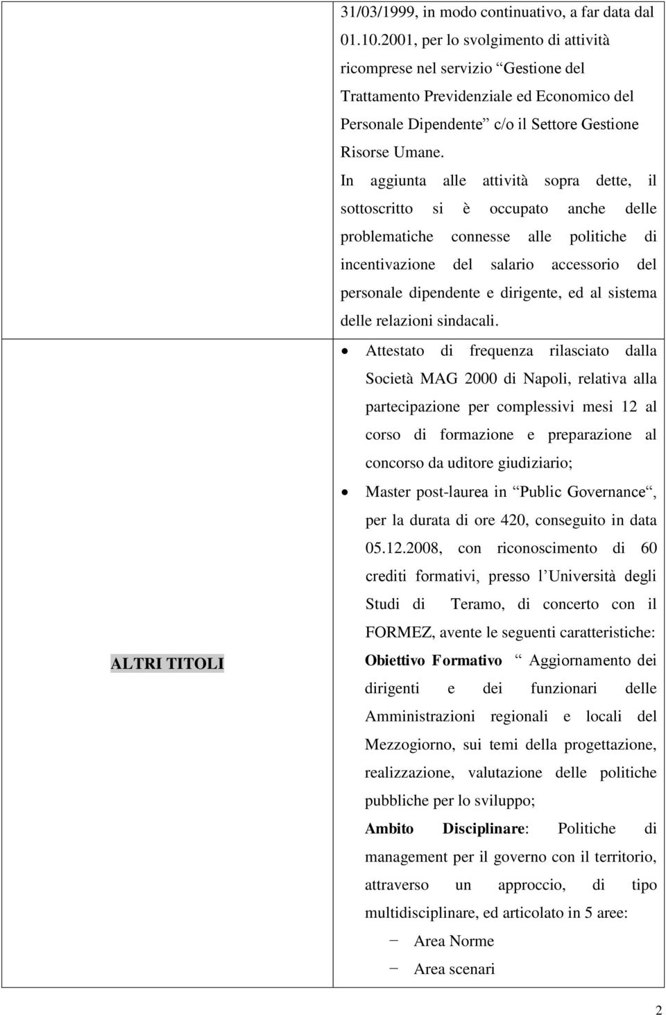 In aggiunta alle attività sopra dette, il sottoscritto si è occupato anche delle problematiche connesse alle politiche di incentivazione del salario accessorio del personale dipendente e dirigente,