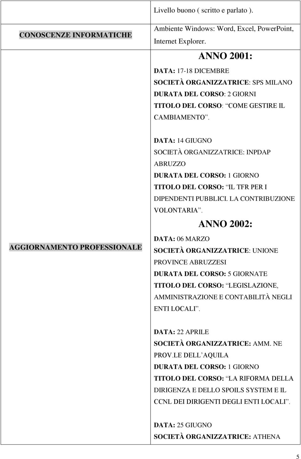 DATA: 14 GIUGNO SOCIETÀ ORGANIZZATRICE: INPDAP ABRUZZO TITOLO DEL CORSO: IL TFR PER I DIPENDENTI PUBBLICI. LA CONTRIBUZIONE VOLONTARIA.