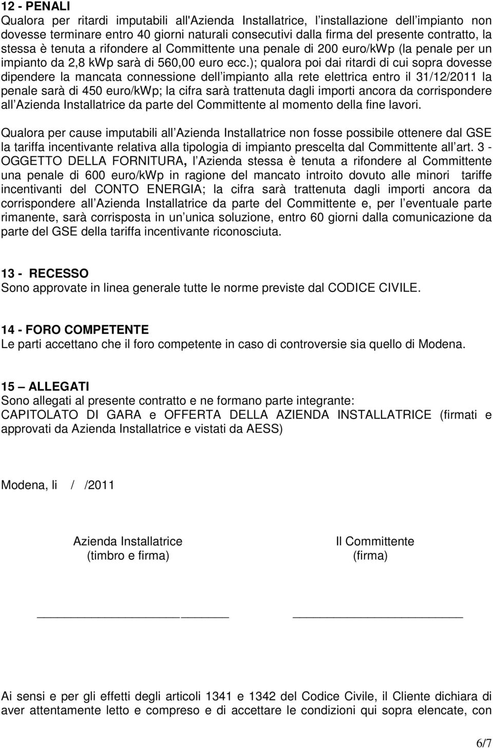 ); qualora poi dai ritardi di cui sopra dovesse dipendere la mancata connessione dell impianto alla rete elettrica entro il 31/12/2011 la penale sarà di 450 euro/kwp; la cifra sarà trattenuta dagli