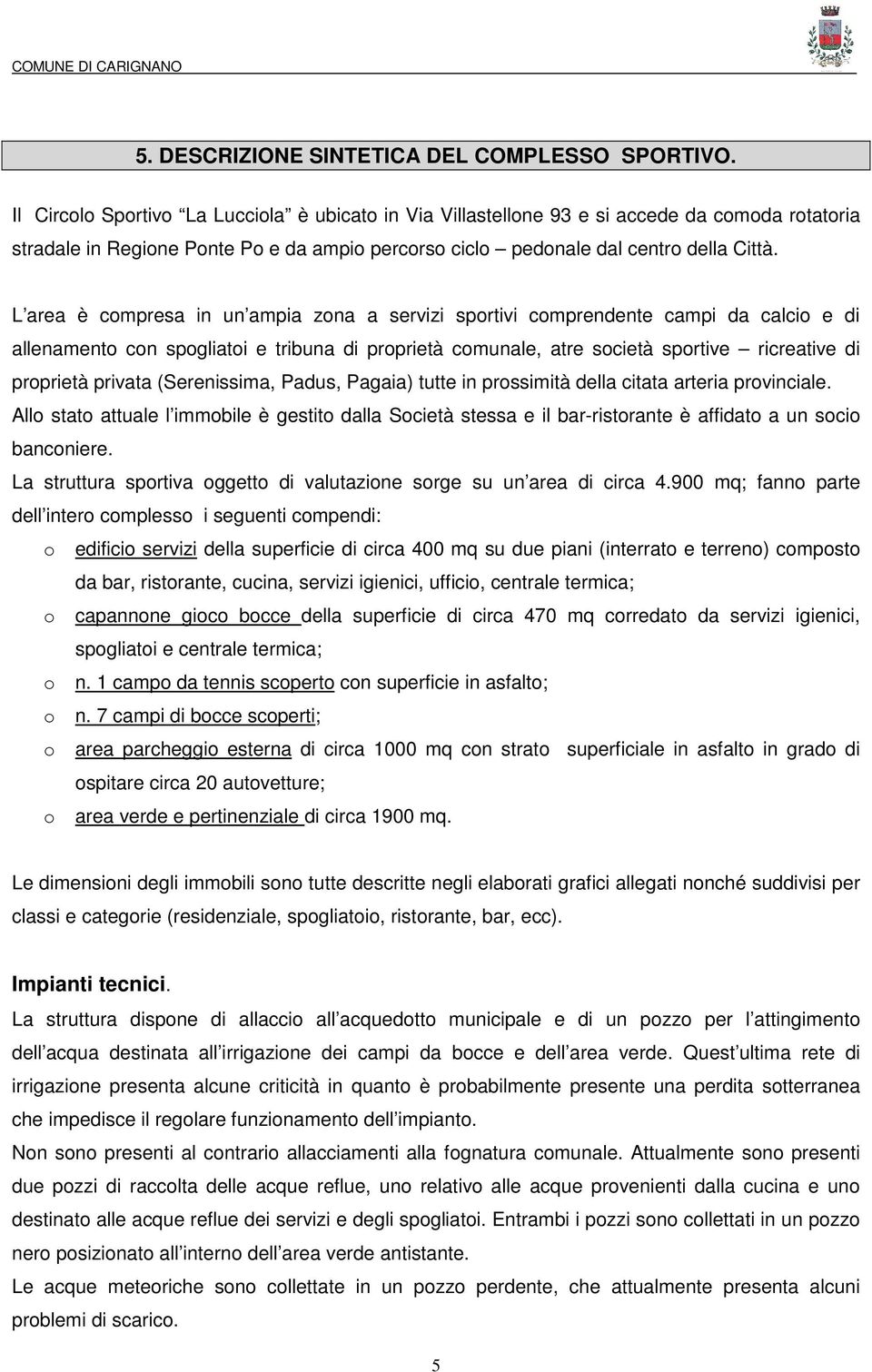 L area è cmpresa in un ampia zna a servizi sprtivi cmprendente campi da calci e di allenament cn spgliati e tribuna di prprietà cmunale, atre scietà sprtive ricreative di prprietà privata