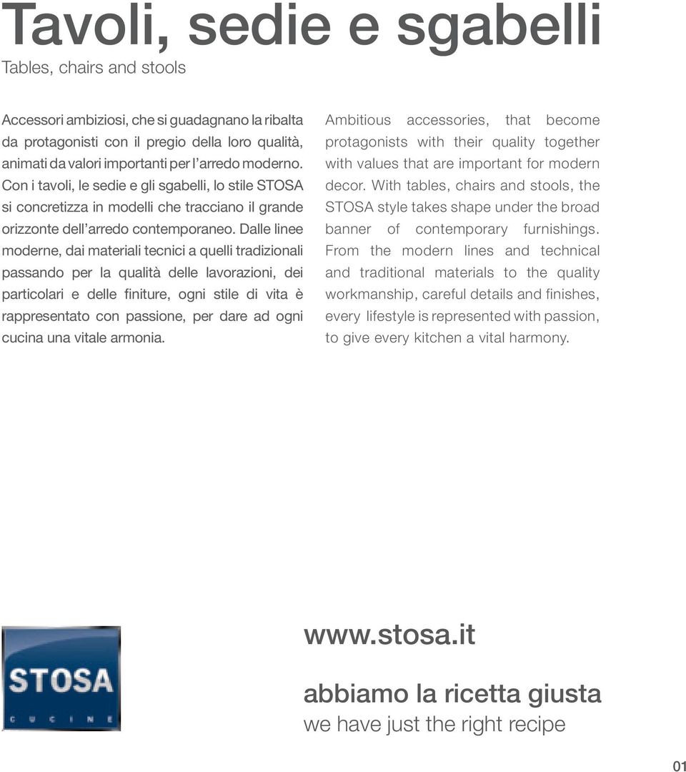 Dalle linee moderne, dai materiali tecnici a quelli tradizionali passando per la qualità delle lavorazioni, dei particolari e delle finiture, ogni stile di vita è rappresentato con passione, per dare