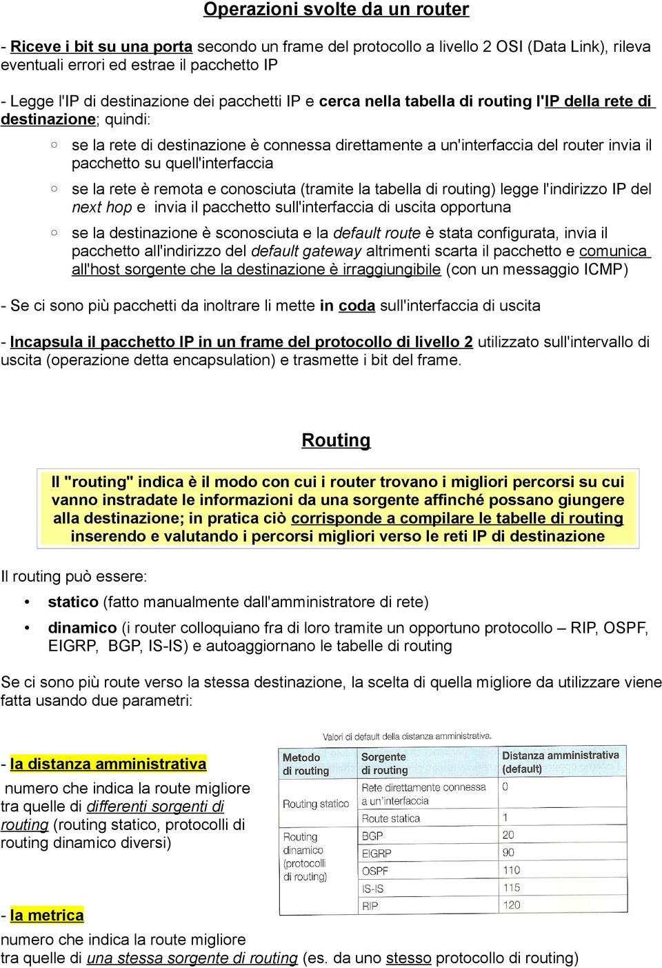 quell'interfaccia se la rete è remota e conosciuta (tramite la tabella di routing) legge l'indirizzo IP del next hop e invia il pacchetto sull'interfaccia di uscita opportuna se la destinazione è