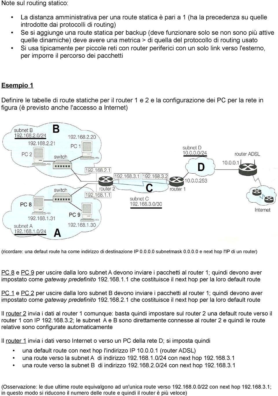 link verso l'esterno, per imporre il percorso dei pacchetti Esempio 1 Definire le tabelle di route statiche per il router 1 e 2 e la configurazione dei PC per la rete in figura (è previsto anche