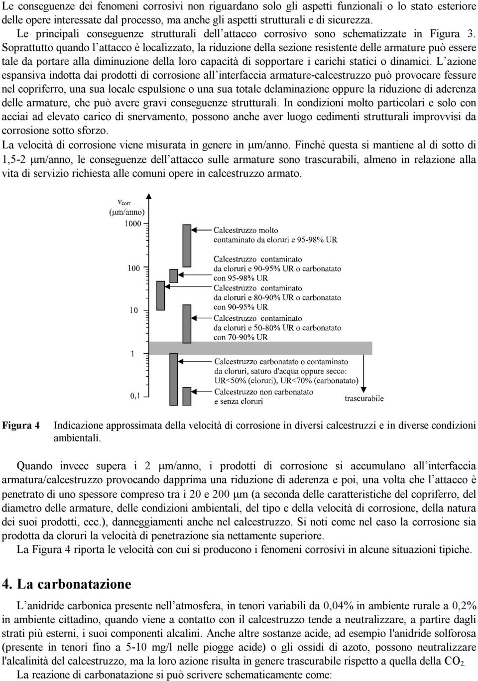 Soprattutto quando l attacco è localizzato, la riduzione della sezione resistente delle armature può essere tale da portare alla diminuzione della loro capacità di sopportare i carichi statici o