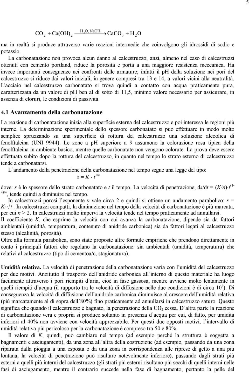 Ha invece importanti conseguenze nei confronti delle armature; infatti il ph della soluzione nei pori del calcestruzzo si riduce dai valori iniziali, in genere compresi tra 13 e 14, a valori vicini