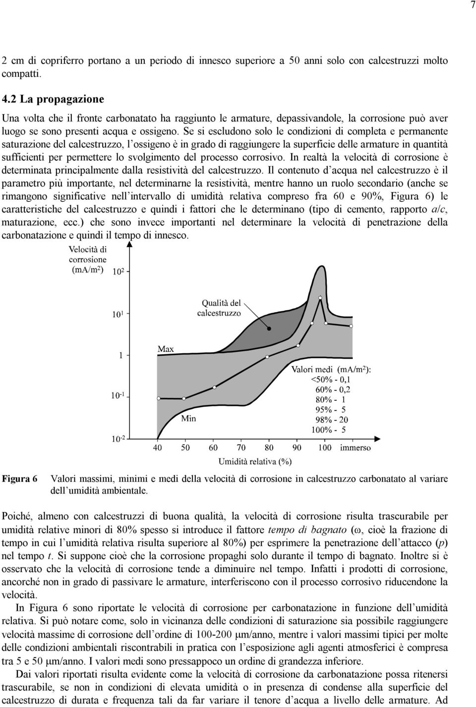 Se si escludono solo le condizioni di completa e permanente saturazione del calcestruzzo, l ossigeno è in grado di raggiungere la superficie delle armature in quantità sufficienti per permettere lo