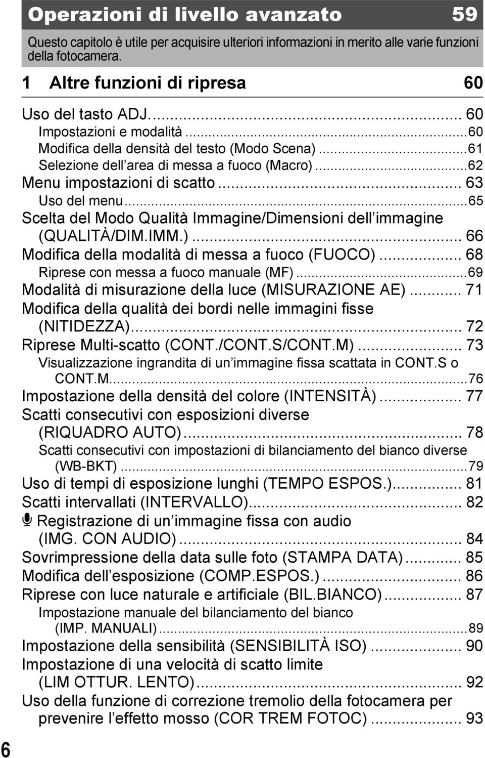 ..65 Scelta del Modo Qualità Immagine/Dimensioni dell immagine (QUALITÀ/DIM.IMM.)... 66 Modifica della modalità di messa a fuoco (FUOCO)... 68 Riprese con messa a fuoco manuale (MF).