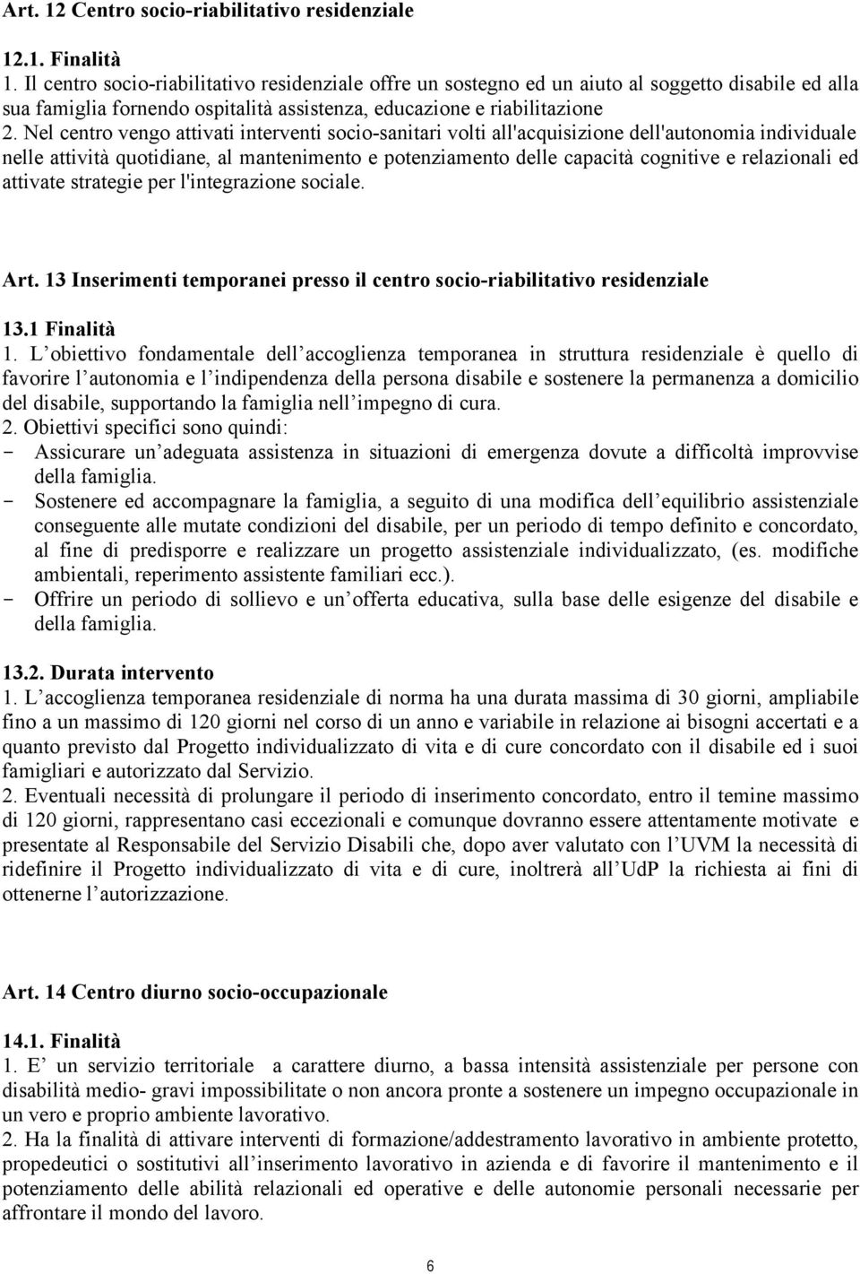 Nel centro vengo attivati interventi socio-sanitari volti all'acquisizione dell'autonomia individuale nelle attività quotidiane, al mantenimento e potenziamento delle capacità cognitive e relazionali