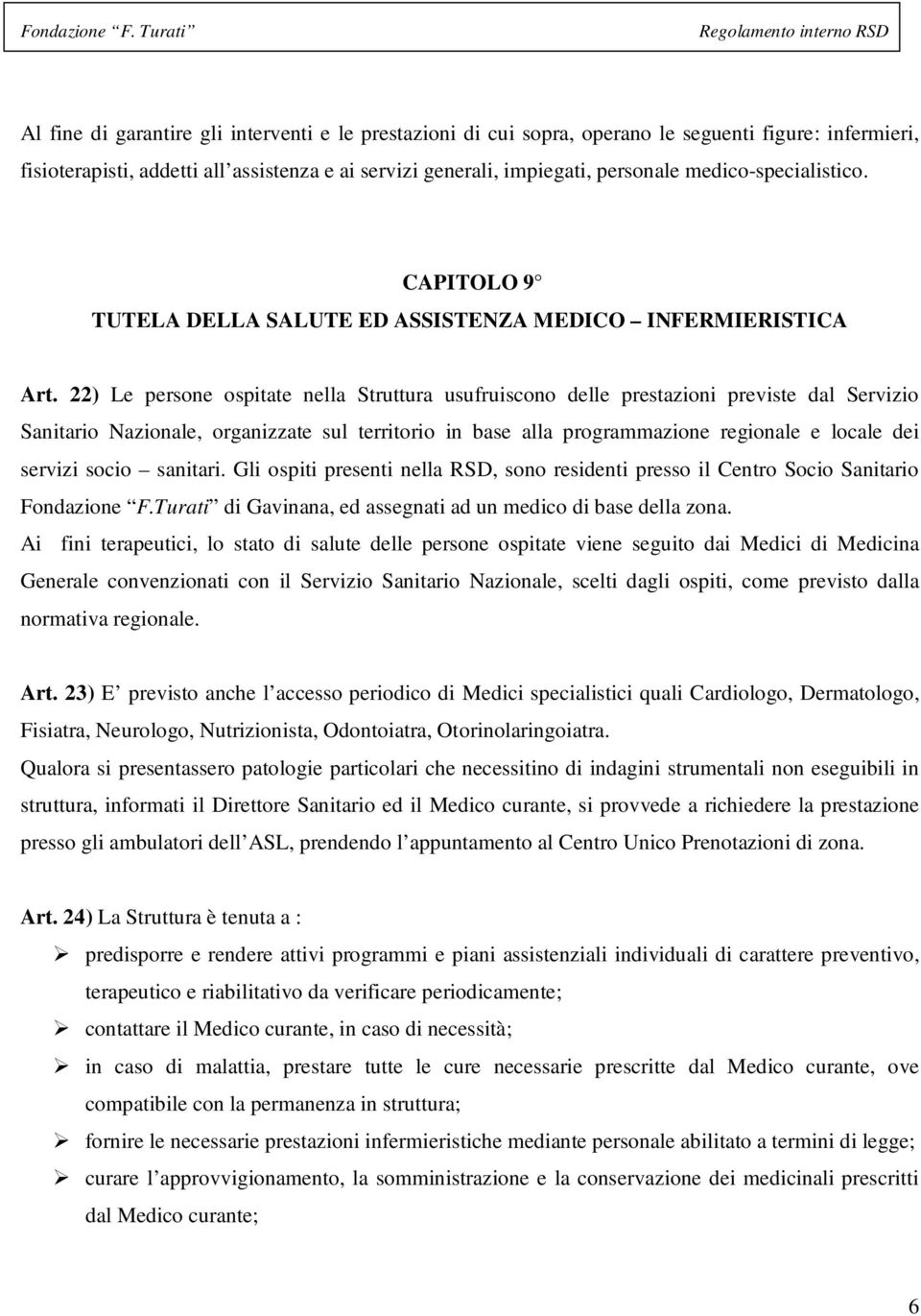 22) Le persone ospitate nella Struttura usufruiscono delle prestazioni previste dal Servizio Sanitario Nazionale, organizzate sul territorio in base alla programmazione regionale e locale dei servizi