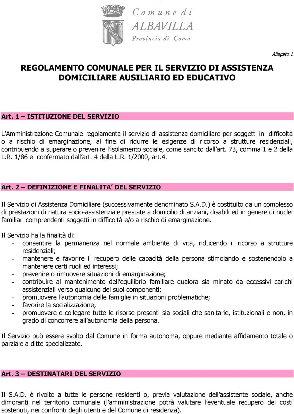 ricorso a strutture residenziali, contribuendo a superare o prevenire l isolamento sociale, come sancito dall art. 73, comma 1 e 2 della L.R. 1/86 e confermato dall art. 4 della L.R. 1/2000, art.4. Art.