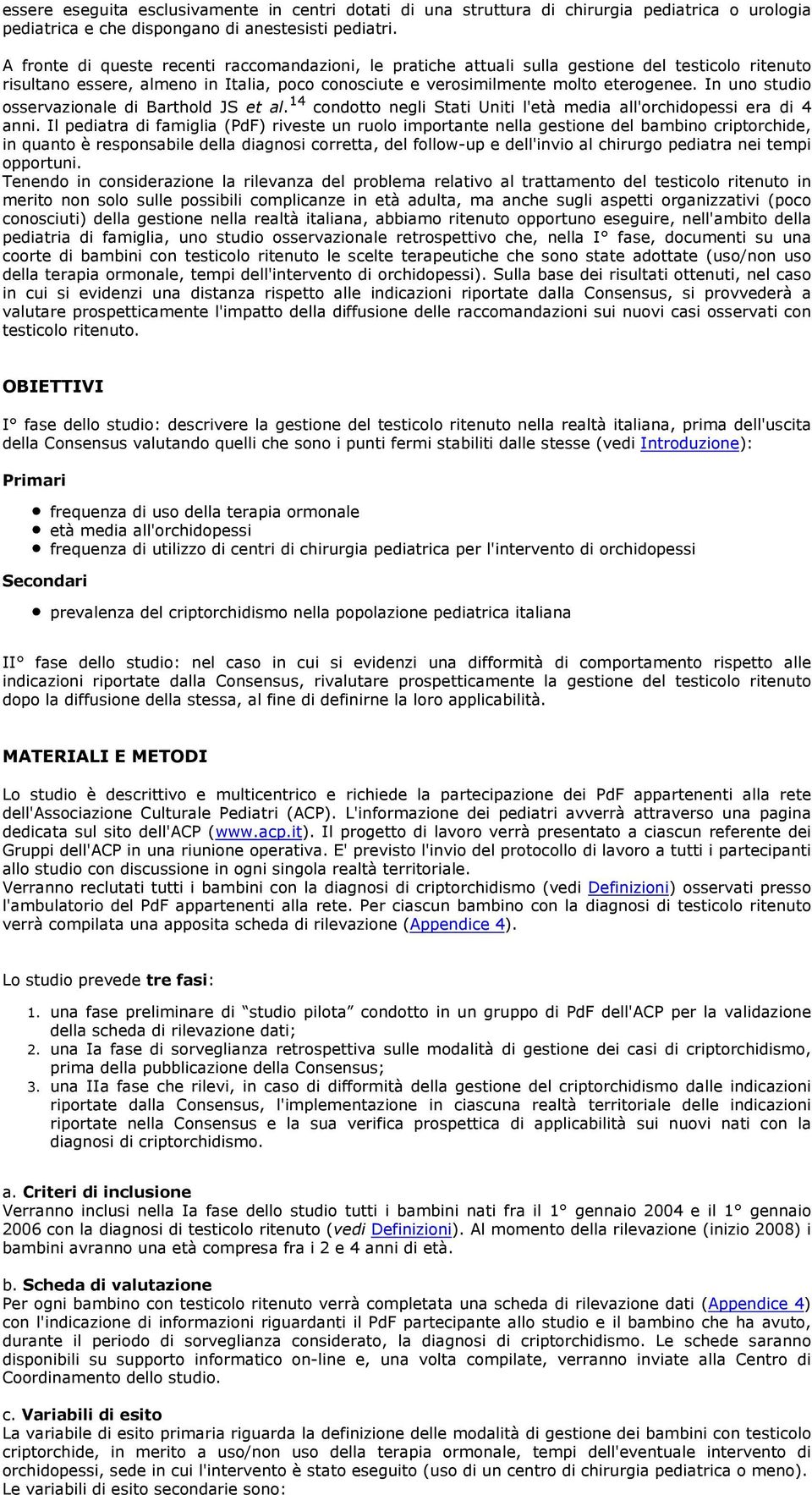 In uno studio osservazionale di Barthold JS et al. 14 condotto negli Stati Uniti l'età media all'orchidopessi era di 4 anni.