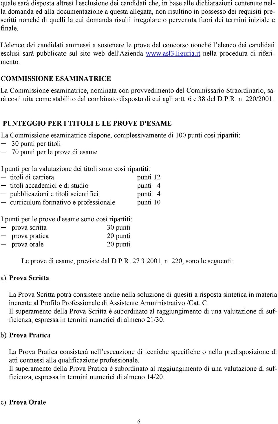 L'elenco dei candidati ammessi a sostenere le prove del concorso nonché l elenco dei candidati esclusi sarà pubblicato sul sito web dell'azienda www.asl3.liguria.it nella procedura di riferimento.