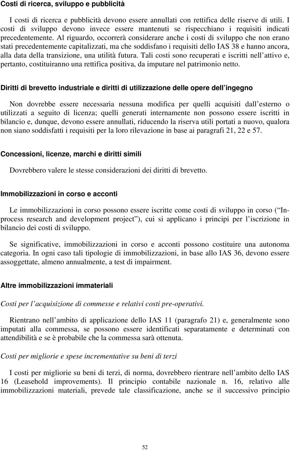 Al riguardo, occorrerà considerare anche i costi di sviluppo che non erano stati precedentemente capitalizzati, ma che soddisfano i requisiti dello IAS 38 e hanno ancora, alla data della transizione,